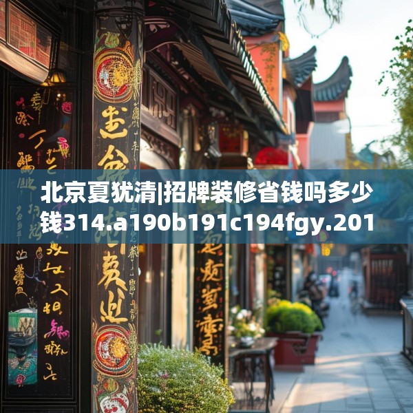 北京夏犹清|招牌装修省钱吗多少钱314.a190b191c194fgy.201wew