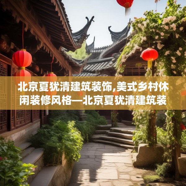 北京夏犹清建筑装饰,美式乡村休闲装修风格—北京夏犹清建筑装饰276.a152b153c156fgy.163dsfds