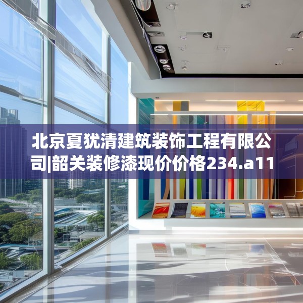 北京夏犹清建筑装饰工程有限公司|韶关装修漆现价价格234.a110b111c114fgy.121nbn