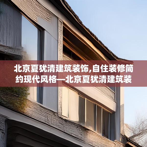 北京夏犹清建筑装饰,自住装修简约现代风格—北京夏犹清建筑装饰366.a242b243c246fgy.253dsfds