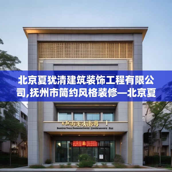 北京夏犹清建筑装饰工程有限公司,抚州市简约风格装修—北京夏犹清建筑装饰工程有限公司595.a471b472c475fgy.482jhhj