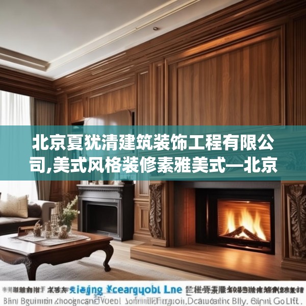 北京夏犹清建筑装饰工程有限公司,美式风格装修素雅美式—北京夏犹清建筑装饰工程有限公司257.a133b134c137fgy.144fds
