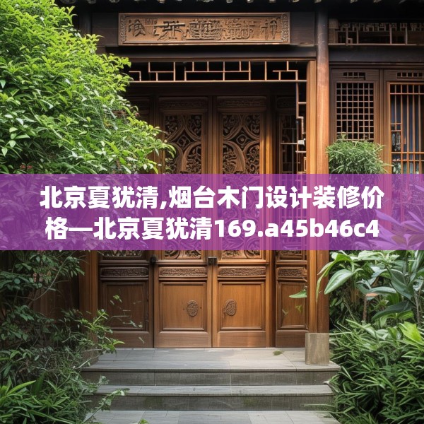 北京夏犹清,烟台木门设计装修价格—北京夏犹清169.a45b46c49fgy.56fdsfds