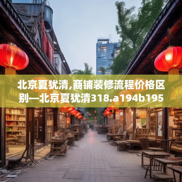 北京夏犹清,商铺装修流程价格区别—北京夏犹清318.a194b195c198fgy.205lkjl
