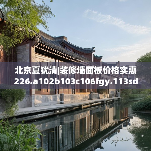 北京夏犹清|装修墙面板价格实惠226.a102b103c106fgy.113sdA