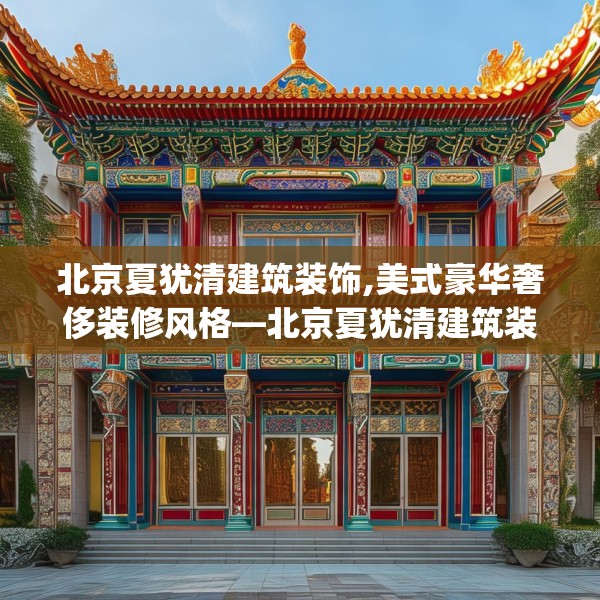 北京夏犹清建筑装饰,美式豪华奢侈装修风格—北京夏犹清建筑装饰277.a153b154c157fgy.164fdsfds