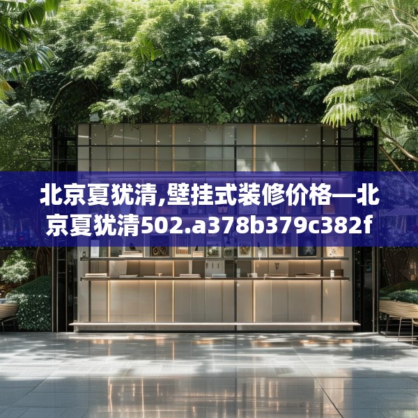 北京夏犹清,壁挂式装修价格—北京夏犹清502.a378b379c382fgy.389dewqe