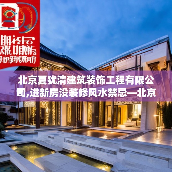 北京夏犹清建筑装饰工程有限公司,进新房没装修风水禁忌—北京夏犹清建筑装饰工程有限公司563.a439b440c443fgy.450fds