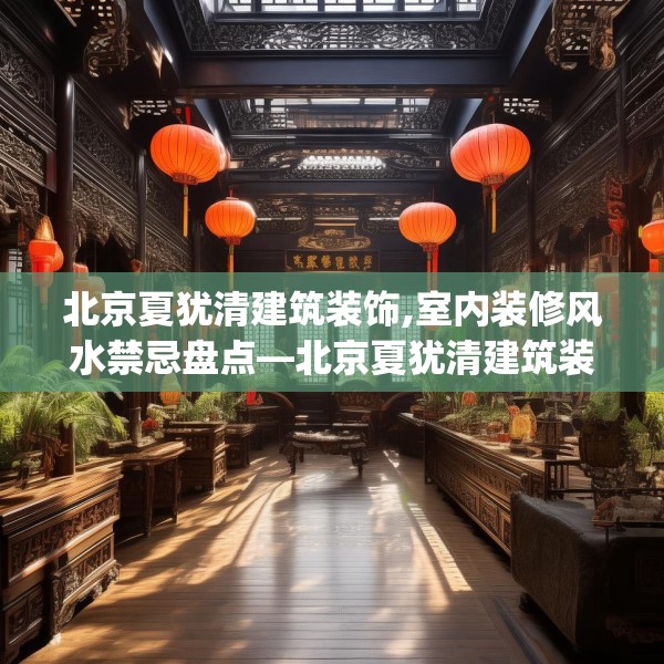 北京夏犹清建筑装饰,室内装修风水禁忌盘点—北京夏犹清建筑装饰321.a197b198c201fgy.208fhsg