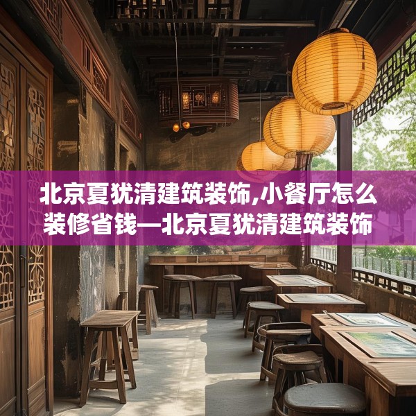 北京夏犹清建筑装饰,小餐厅怎么装修省钱—北京夏犹清建筑装饰304.a180b181c184fgy.191dewqe