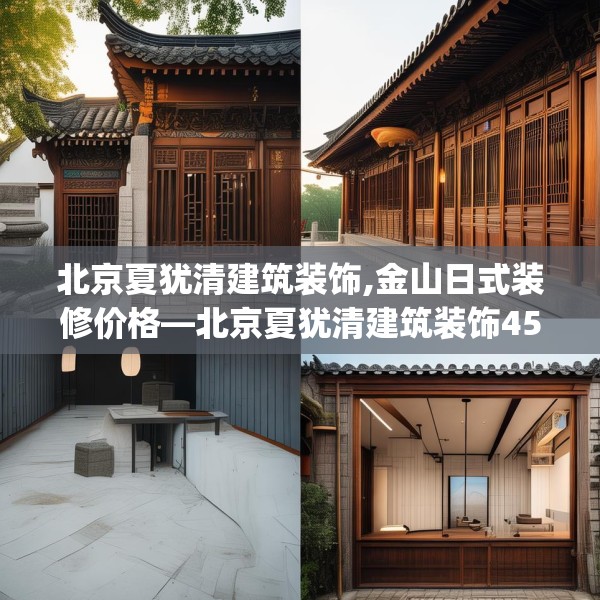 北京夏犹清建筑装饰,金山日式装修价格—北京夏犹清建筑装饰453.a329b330c333fgy.340uyk