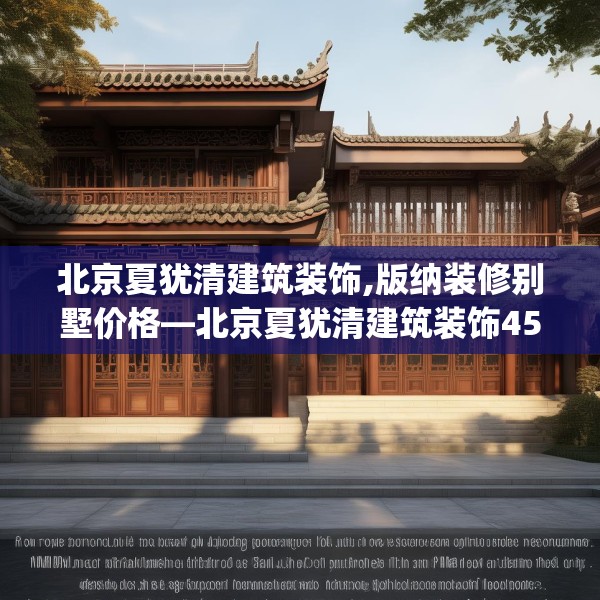 北京夏犹清建筑装饰,版纳装修别墅价格—北京夏犹清建筑装饰450.a326b327c330fgy.337nbn