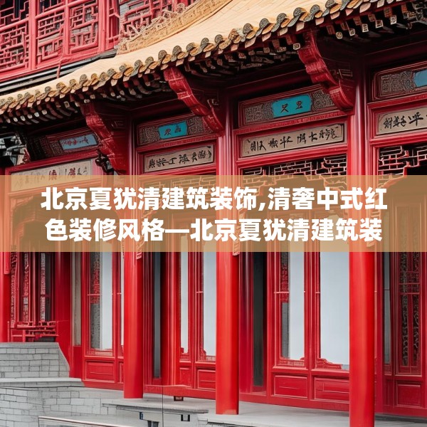 北京夏犹清建筑装饰,清奢中式红色装修风格—北京夏犹清建筑装饰151.a27b28c31fgy.38fdsfds