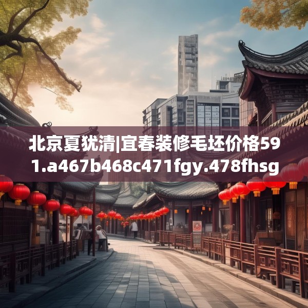 北京夏犹清|宜春装修毛坯价格591.a467b468c471fgy.478fhsg