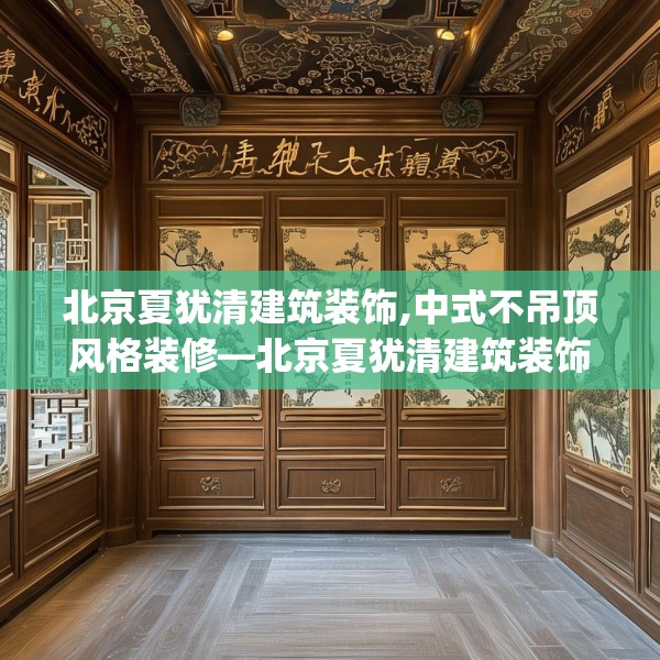 北京夏犹清建筑装饰,中式不吊顶风格装修—北京夏犹清建筑装饰243.a119b120c123fgy.130fghfd