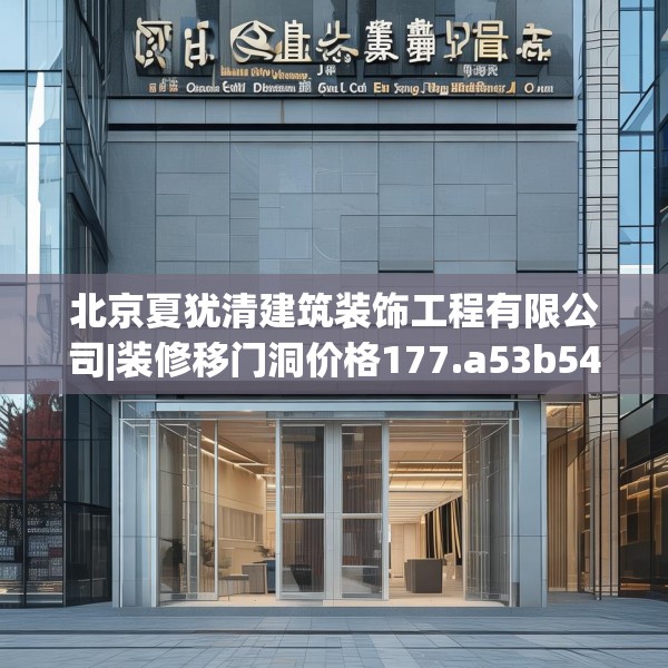 北京夏犹清建筑装饰工程有限公司|装修移门洞价格177.a53b54c57fgy.64fhsg