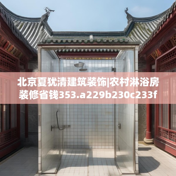 北京夏犹清建筑装饰|农村淋浴房装修省钱353.a229b230c233fgy.240cvcx