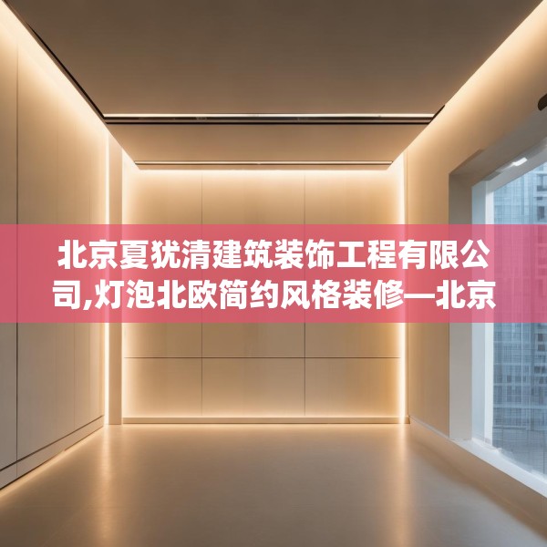 北京夏犹清建筑装饰工程有限公司,灯泡北欧简约风格装修—北京夏犹清建筑装饰工程有限公司592.a468b469c472fgy.479dewqe