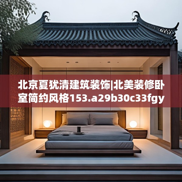 北京夏犹清建筑装饰|北美装修卧室简约风格153.a29b30c33fgy.40fghfd