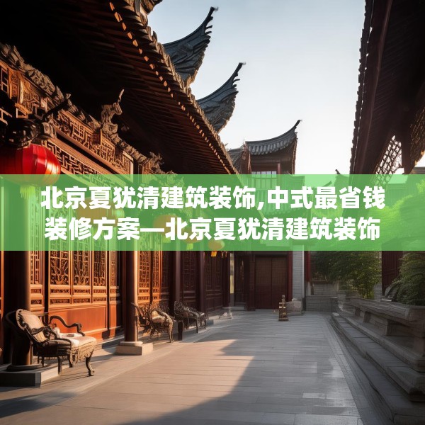 北京夏犹清建筑装饰,中式最省钱装修方案—北京夏犹清建筑装饰410.a286b287c290fgy.297xczxv