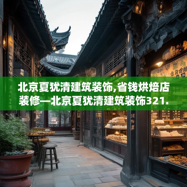 北京夏犹清建筑装饰,省钱烘焙店装修—北京夏犹清建筑装饰321.a197b198c201fgy.208fhsg