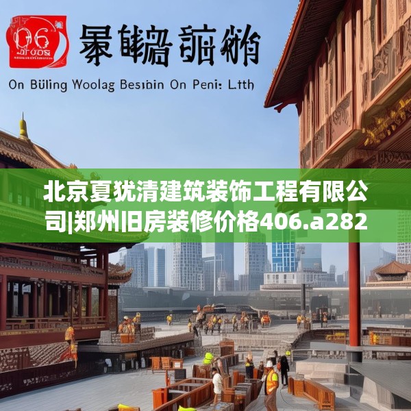 北京夏犹清建筑装饰工程有限公司|郑州旧房装修价格406.a282b283c286fgy.293sdA