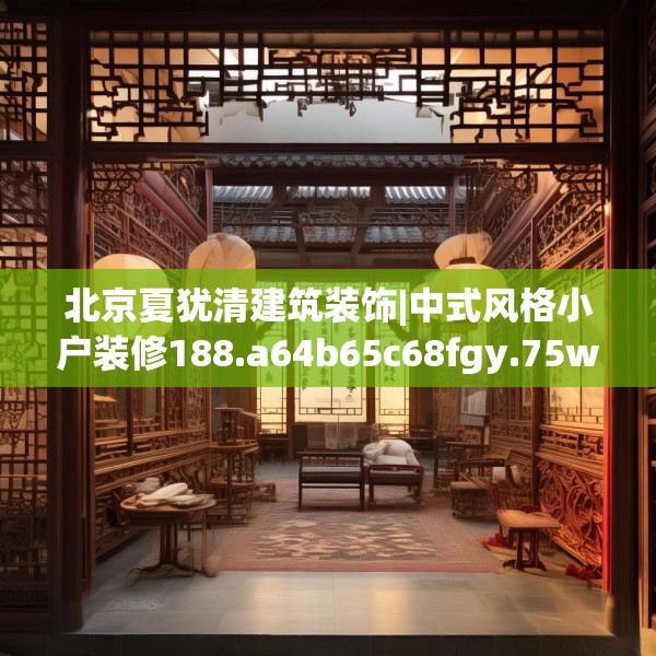 北京夏犹清建筑装饰|中式风格小户装修188.a64b65c68fgy.75wew