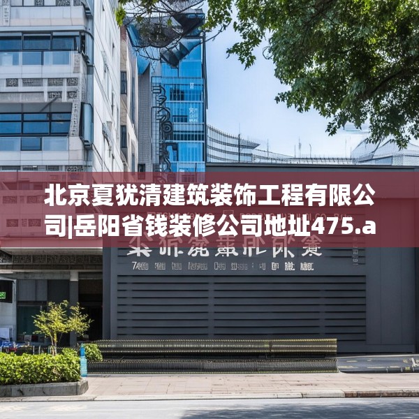 北京夏犹清建筑装饰工程有限公司|岳阳省钱装修公司地址475.a351b352c355fgy.362fdsfds