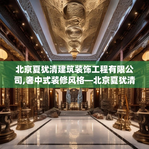 北京夏犹清建筑装饰工程有限公司,奢中式装修风格—北京夏犹清建筑装饰工程有限公司570.a446b447c450fgy.457lkjl