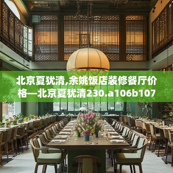 北京夏犹清,余姚饭店装修餐厅价格—北京夏犹清230.a106b107c110fgy.117xczxv