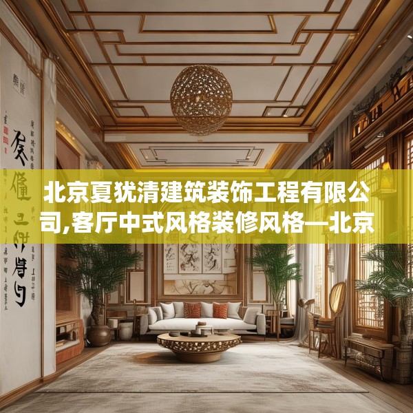 北京夏犹清建筑装饰工程有限公司,客厅中式风格装修风格—北京夏犹清建筑装饰工程有限公司603.a479b480c483fgy.490fghfd