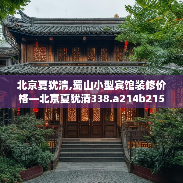 北京夏犹清,蜀山小型宾馆装修价格—北京夏犹清338.a214b215c218fgy.225xczxv