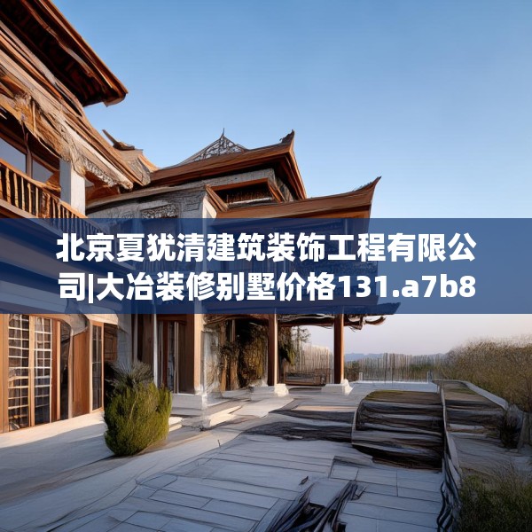 北京夏犹清建筑装饰工程有限公司|大冶装修别墅价格131.a7b8c11fgy.18fds