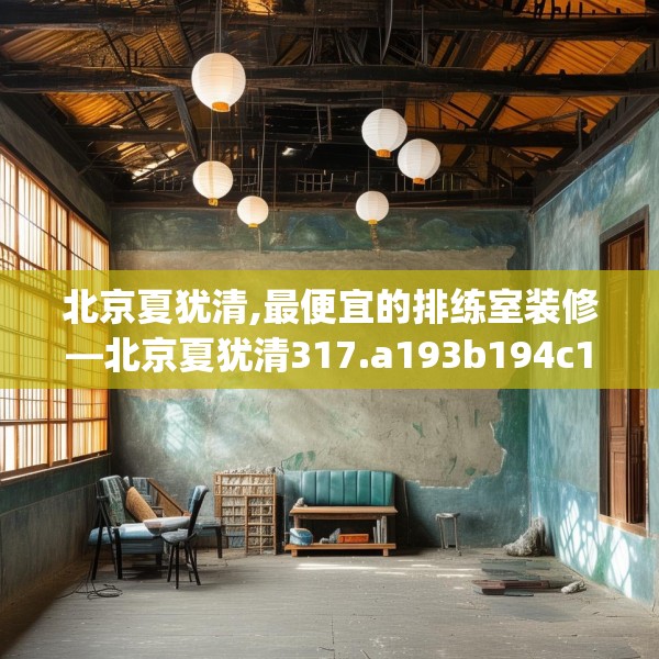 北京夏犹清,最便宜的排练室装修—北京夏犹清317.a193b194c197fgy.204cvcx