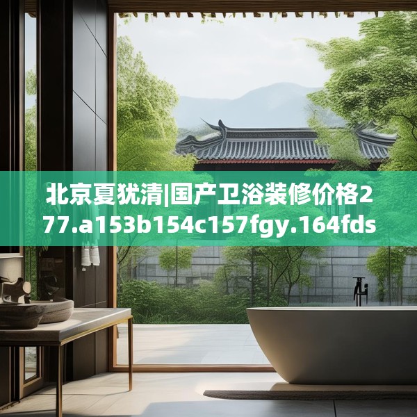 北京夏犹清|国产卫浴装修价格277.a153b154c157fgy.164fdsfds