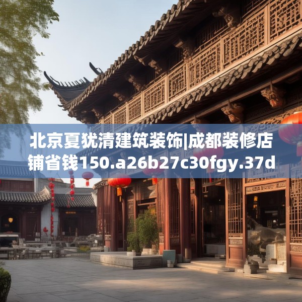 北京夏犹清建筑装饰|成都装修店铺省钱150.a26b27c30fgy.37dsfds