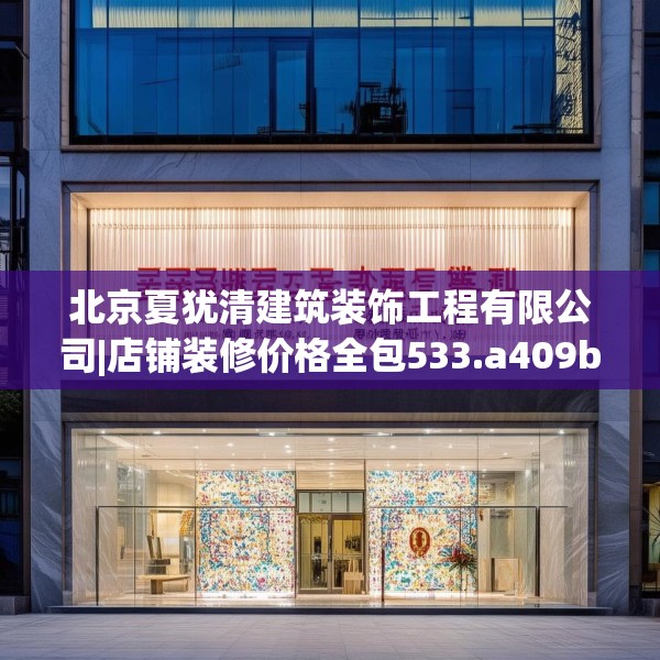 北京夏犹清建筑装饰工程有限公司|店铺装修价格全包533.a409b410c413fgy.420cvcx