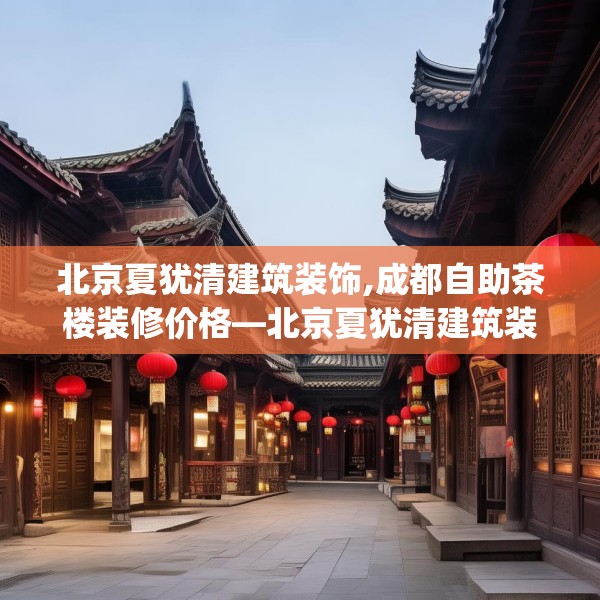 北京夏犹清建筑装饰,成都自助茶楼装修价格—北京夏犹清建筑装饰404.a280b281c284fgy.291wew