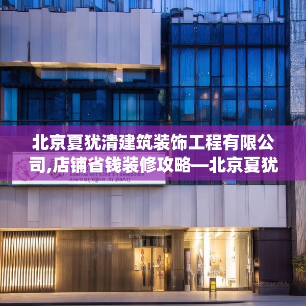 北京夏犹清建筑装饰工程有限公司,店铺省钱装修攻略—北京夏犹清建筑装饰工程有限公司472.a348b349c352fgy.359htyj