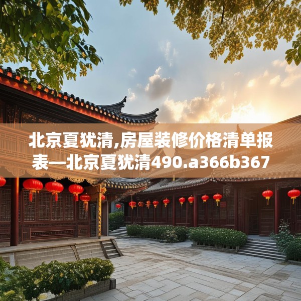 北京夏犹清,房屋装修价格清单报表—北京夏犹清490.a366b367c370fgy.377htyj