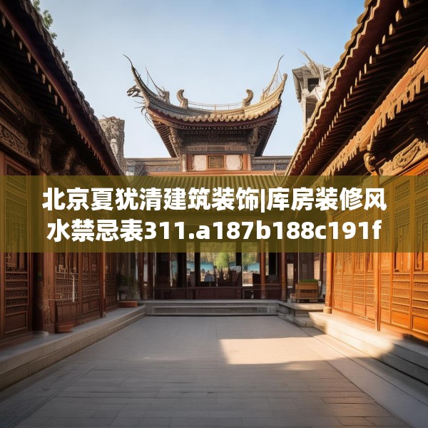 北京夏犹清建筑装饰|库房装修风水禁忌表311.a187b188c191fgy.198fds