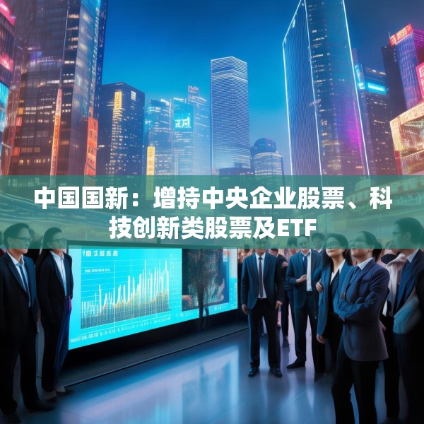 中国国新：增持中央企业股票、科技创新类股票及ETF