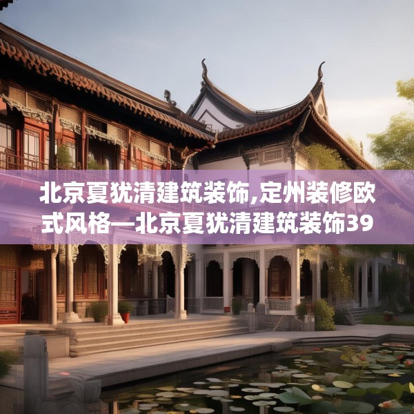北京夏犹清建筑装饰,定州装修欧式风格—北京夏犹清建筑装饰395.a271b272c275fgy.282bnbn
