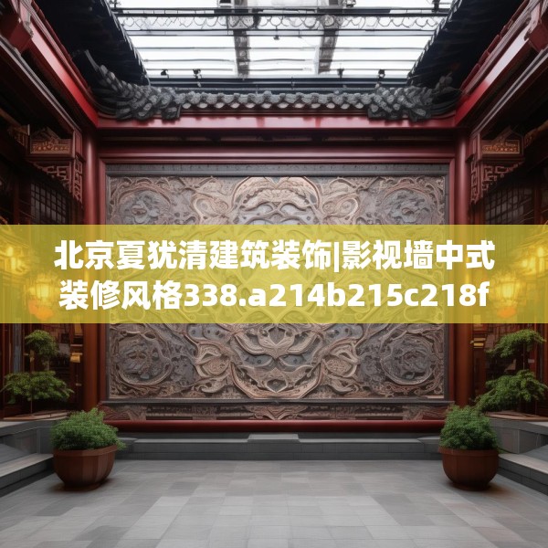 北京夏犹清建筑装饰|影视墙中式装修风格338.a214b215c218fgy.225xczxv