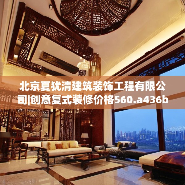 北京夏犹清建筑装饰工程有限公司|创意复式装修价格560.a436b437c440fgy.44776660