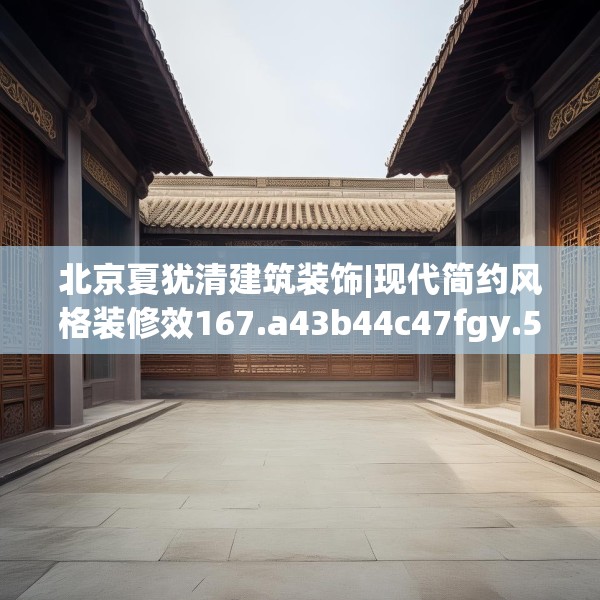 北京夏犹清建筑装饰|现代简约风格装修效167.a43b44c47fgy.54fds