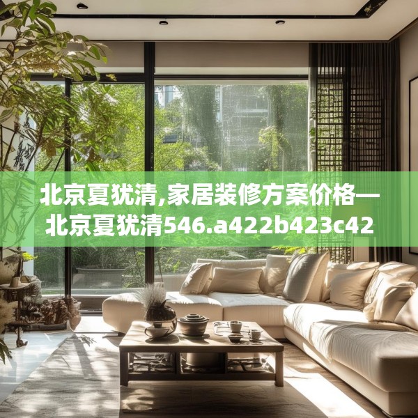 北京夏犹清,家居装修方案价格—北京夏犹清546.a422b423c426fgy.433dsfds