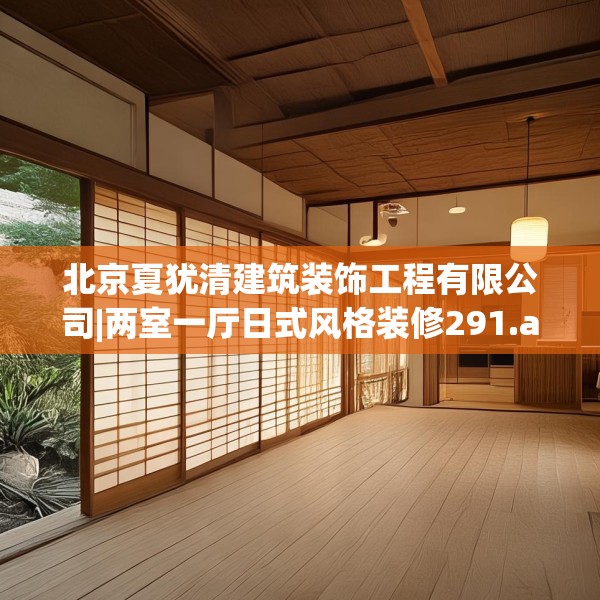 北京夏犹清建筑装饰工程有限公司|两室一厅日式风格装修291.a167b168c171fgy.178uyk