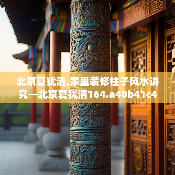 北京夏犹清,家里装修柱子风水讲究—北京夏犹清164.a40b41c44fgy.5176682