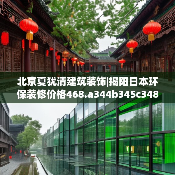 北京夏犹清建筑装饰|揭阳日本环保装修价格468.a344b345c348fgy.355nbn